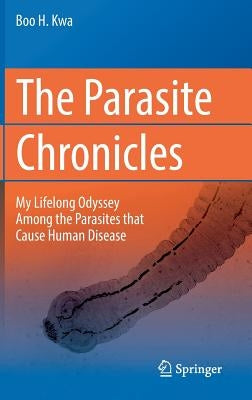 The Parasite Chronicles: My Lifelong Odyssey Among the Parasites That Cause Human Disease by Kwa, Boo H.