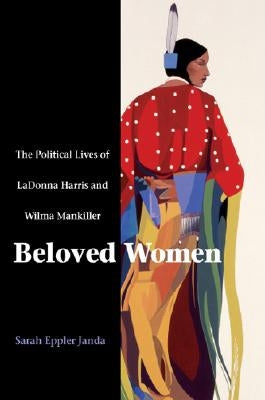 Beloved Women: The Political Lives of Ladonna Harris and Wilma Mankiller by Janda, Sarah Eppler