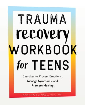 Trauma Recovery Workbook for Teens: Exercises to Process Emotions, Manage Symptoms and Promote Healing by Vinall, Deborah