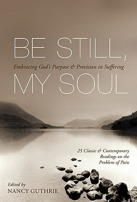 Be Still, My Soul: Embracing God's Purpose & Provision in Suffering: 25 Classic & Contemporary Readings on the Problem of Pain by Guthrie, Nancy