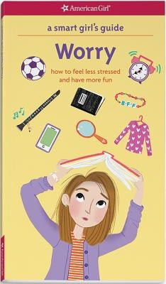 A Smart Girl's Guide: Worry: How to Feel Less Stressed and Have More Fun by Woodburn, Judith