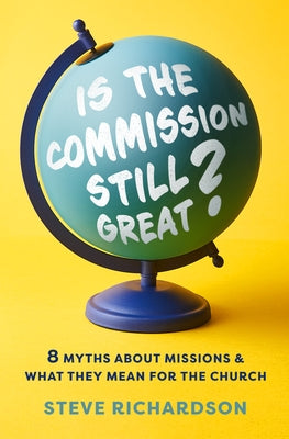 Is the Commission Still Great?: 8 Myths about Missions and What They Mean for the Church by Richardson, Steve
