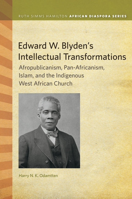 Edward W. Blyden's Intellectual Transformations: Afropublicanism, Pan-Africanism, Islam, and the Indigenous West African Church by Odamtten, Harry N. K.