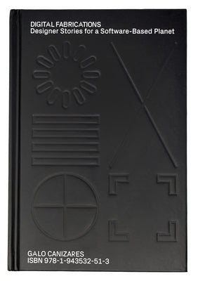 Digital Fabrications: Designer Stories for a Software-Based Planet by Canizares, Galo