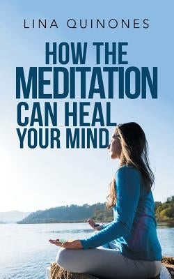 How the Meditation Can Heal Your Mind by Quinones, Lina