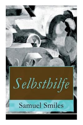 Selbsthilfe: Fleiß und Beharrlichkeit + Hilfsmittel und Gelegenheiten - wissenschaftliche Bestrebungen + Energie und Mut + Geschäft by Smiles, Samuel