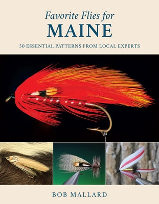 Favorite Flies for Maine: 50 Essential Patterns from Local Experts by Mallard, Bob