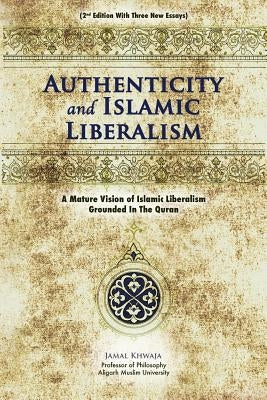 Authenticity And Islamic Liberalism: A Mature Vision Of Islamic Liberalism Grounded In The Quran by Khwaja, Jamal