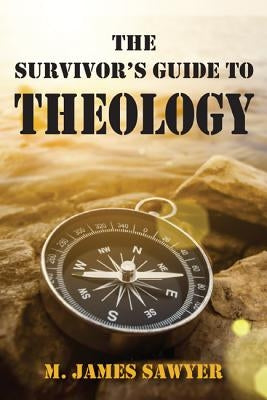 The Survivor's Guide to Theology by Sawyer, M. James