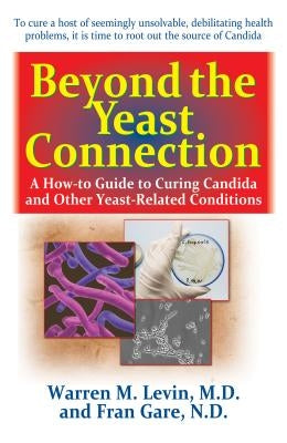 Beyond the Yeast Connection: A How-To Guide to Curing Candida and Other Yeast-Related Conditions by Levin, Warren M.