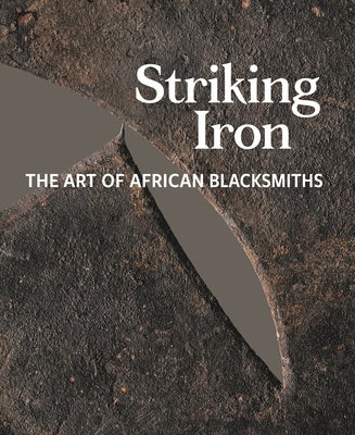 Striking Iron: The Art of African Blacksmiths by Roberts, Allen F.