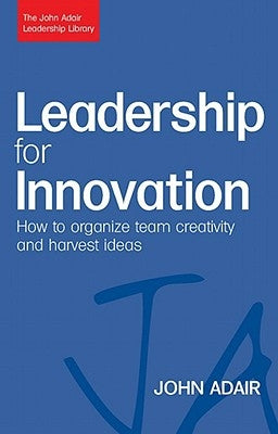 Leadership for Innovation: How to Organize Team Creativity and Harvest Ideas by Adair, John