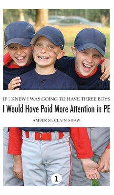 If I Knew I Was Going to Have Three Boys, I Would Have Paid More Attention in PE by Shaw, Amber McClain