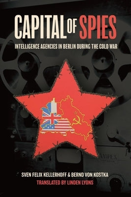 Capital of Spies: Intelligence Agencies in Berlin During the Cold War by Kellerhoff, Sven Felix