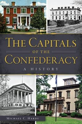 The Capitals of the Confederacy: A History by Hardy, Michael C.