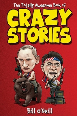The Totally Awesome Book of Crazy Stories: Crazy But True Stories That Actually Happened! by O'Neill, Bill