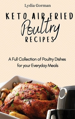 Keto Air Fried Poultry Recipes: A Full Collection of Poultry Dishes for your Everyday Meals by Gorman, Lydia