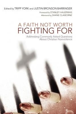 A Faith Not Worth Fighting for: Addressing Commonly Asked Questions about Christian Nonviolence by York, Tripp