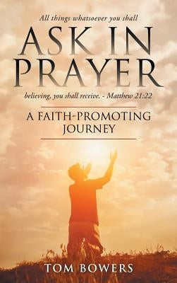 Ask In Prayer: A Faith-Promoting Journey by Bowers, Tom