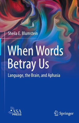 When Words Betray Us: Language, the Brain, and Aphasia by Blumstein, Sheila E.