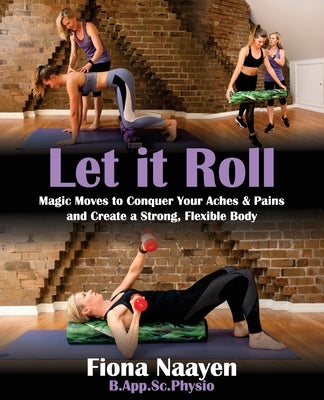 Let it Roll: Magic Moves to Conquer Your Aches & Pains and Create a Strong, Flexible Body by Naayen, Fiona