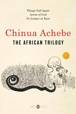The African Trilogy: Things Fall Apart; Arrow of God; No Longer at Ease by Achebe, Chinua