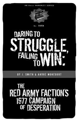 Daring to Struggle, Failing to Win: The Red Army Faction's 1977 Campaign of Desperation by Smith, J.