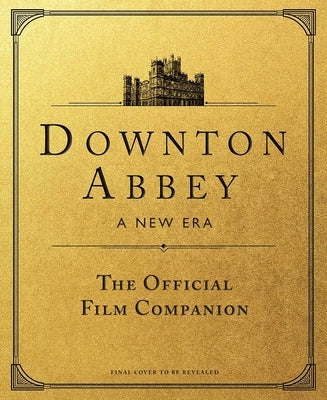 Downton Abbey: A New Era: The Official Film Companion by Marriott, Emma