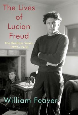 The Lives of Lucian Freud: The Restless Years, 1922-1968 by Feaver, William