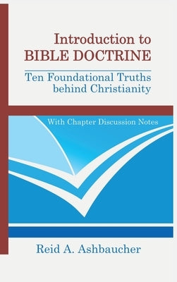 Introduction to Bible Doctrine: Ten Foundational Truths behind Christianity by Ashbaucher, Reid A.