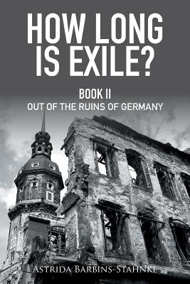 How Long Is Exile?: Book Ii out of the Ruins of Germany by Barbins-Stahnke, Astrida