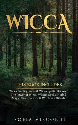 Wicca: This Book Includes: Wicca For Beginners & Wicca Spells. Discover The Power of Wicca, Wiccan Spells, Herbal Magic, Esse by Visconti, Sofia