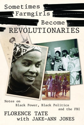 Sometimes Farmgirls Become Revolutionaries: Florence Tate on Black Power, Black Politics and the FBI by Tate, Florence