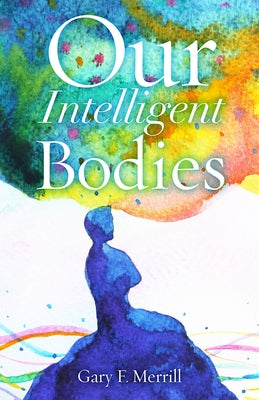 Our Intelligent Bodies by Merrill, Gary F.