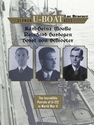 German U-Boat Aces Karl-Heinz Moehle, Reinhard Hardegen & Horst Von Schroeter: The Incredible Patrols of U-123 in World War II by Braeuer, Luc
