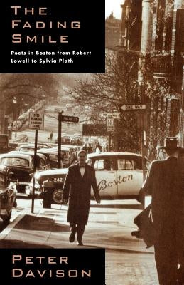 The Fading Smile: Poets in Boston, 1995-1960, from Robert Frost to Robert Lowell to Sylvia Plath by Davison, Peter