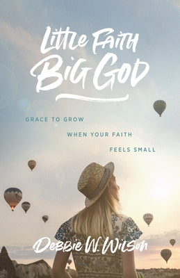 Little Faith, Big God: Grace to Grow When Your Faith Feels Small by Wilson, Debbie W.
