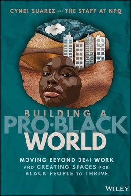 Building a Pro-Black World: Moving Beyond De&i Work and Creating Spaces for Black People to Thrive by Suarez, Cyndi