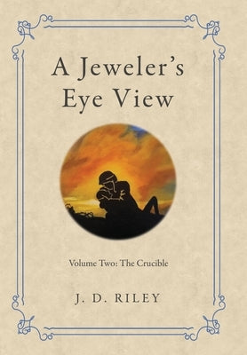 A Jeweler's Eye View: Volume Two: the Crucible by Riley, J. D.