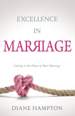 Excellence in Marriage: Getting to the Heart of Your Marriage by Hampton, Diane