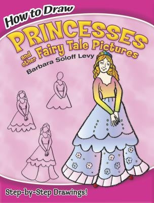 How to Draw Princesses and Other Fairy Tale Pictures by Soloff Levy, Barbara