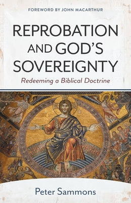 Reprobation and God's Sovereignty: Redeeming a Biblical Doctrine by MacArthur, John