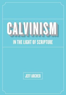 Calvinism in Light of Scripture by Archer, Jeff