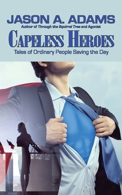 Capeless Heroes: Tales of Everyday Saviors by Adams, Jason a.