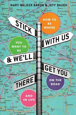 Stick With Us And We'll Get You There: How To Be Where You Want To Be On The Road And In Life by Walker Baron, Mary