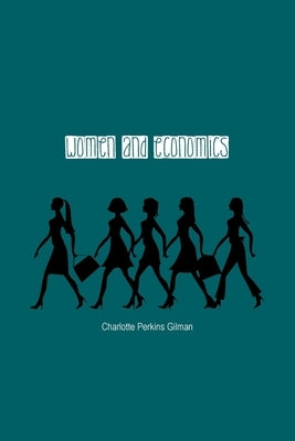 Women and Economics: A Study of the Economic Relation Between Men and Women as a Factor in Social Evolution by Gilman, Charlotte