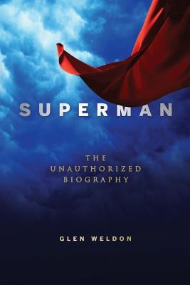 Superman: The Unauthorized Biography by Weldon, Glen