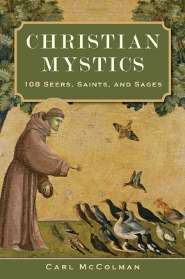 Christian Mystics: 108 Seers, Saints, and Sages by McColman, Carl