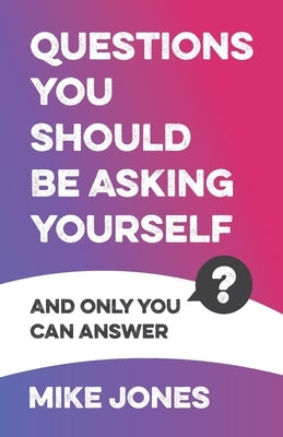 Questions You Should Be Asking Yourself: And Only You Can Answer by Jones, Mike