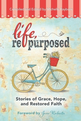 Life, Repurposed: Stories of Grace, Hope, and Restored Faith by Rayburn, Michelle